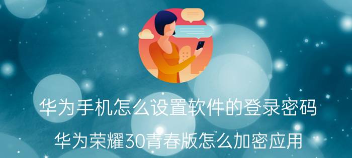 华为手机怎么设置软件的登录密码 华为荣耀30青春版怎么加密应用？